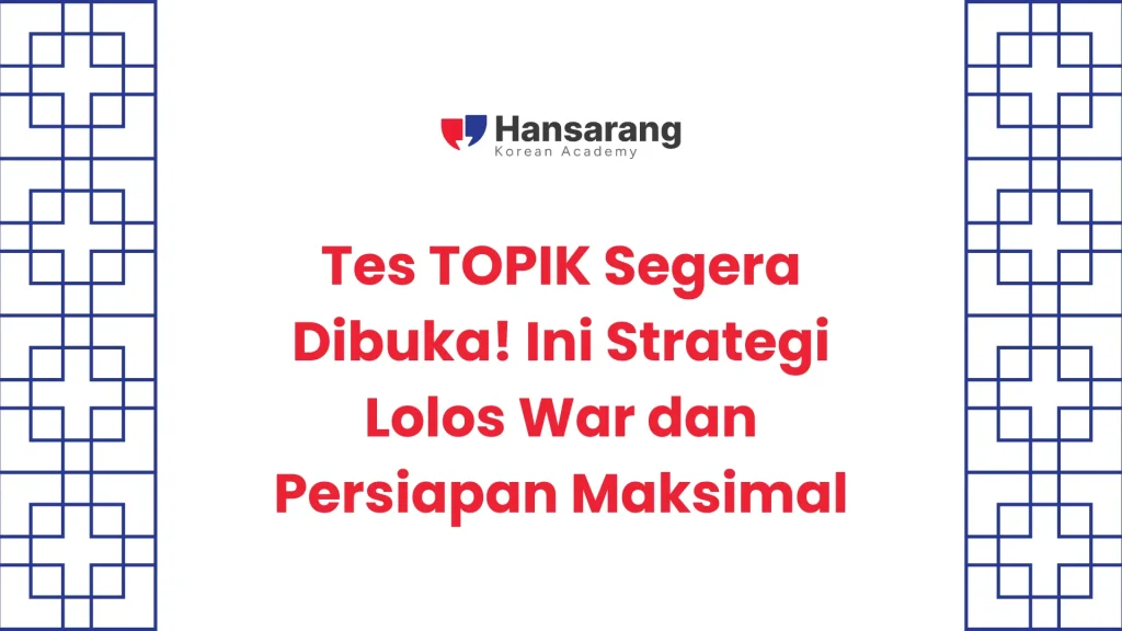 Tes TOPIK Segera Dibuka! Ini Strategi Lolos War dan Persiapan Maksimal