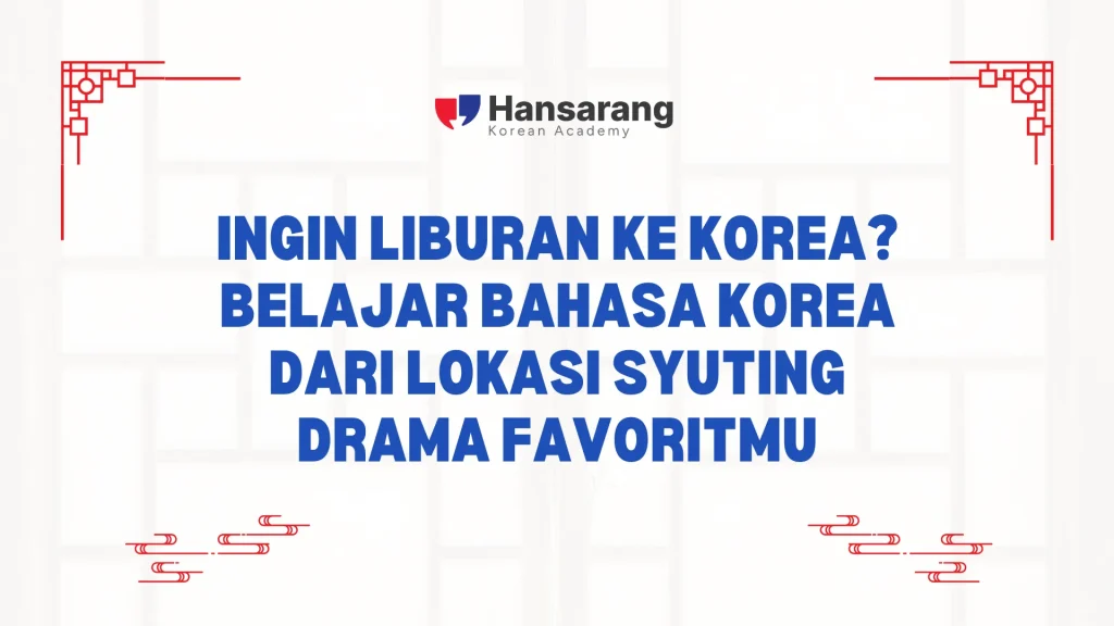 Ingin Liburan ke Korea? Belajar Bahasa Korea dari Lokasi Syuting Drama Favoritmu - Hansarang