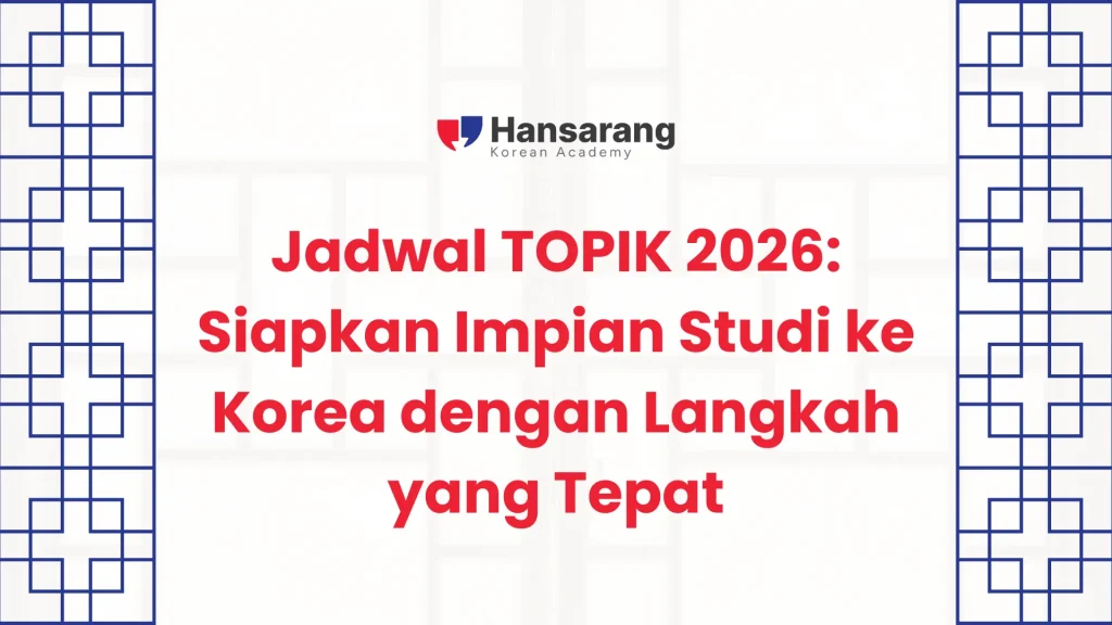 Jadwal TOPIK 2026: Siapkan Impian Studi ke Korea dengan Langkah yang Tepat