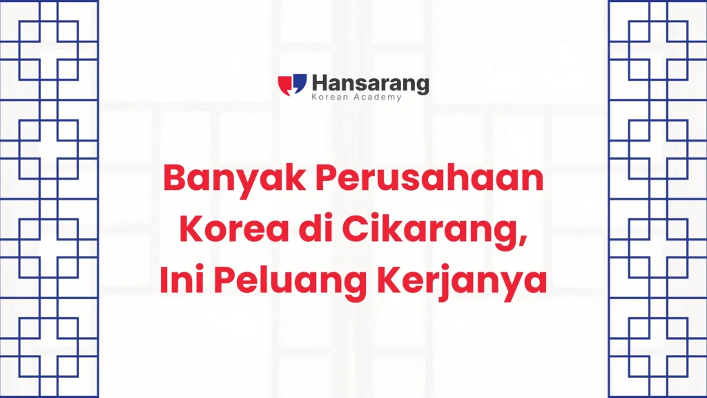 Banyak Perusahaan Korea di Cikarang, Ini Peluang Kerjanya
